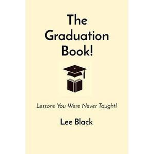 The Graduation Book!: Lessons You Were Never Taught! -- Lee Black